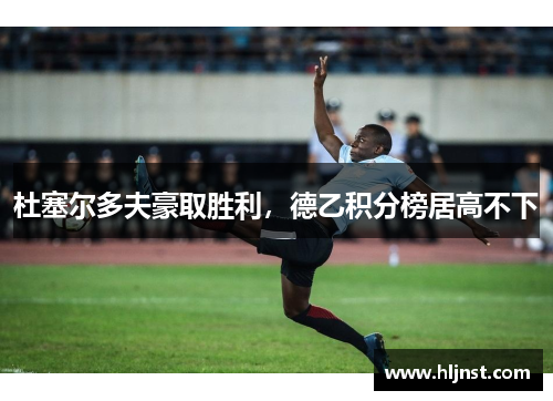 杜塞尔多夫豪取胜利，德乙积分榜居高不下