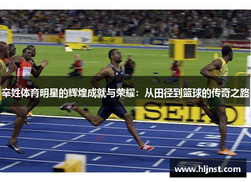 辛姓体育明星的辉煌成就与荣耀：从田径到篮球的传奇之路