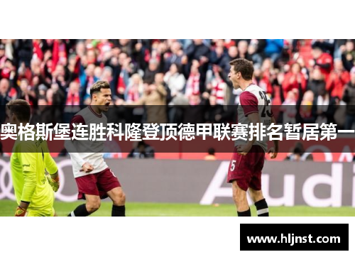 奥格斯堡连胜科隆登顶德甲联赛排名暂居第一
