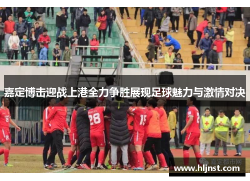 嘉定博击迎战上港全力争胜展现足球魅力与激情对决