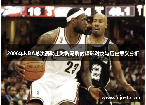 2006年NBA总决赛骑士对阵马刺的精彩对决与历史意义分析