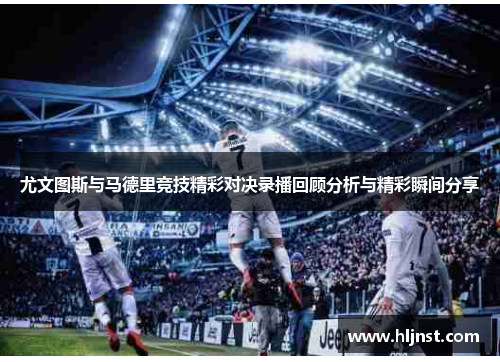 尤文图斯与马德里竞技精彩对决录播回顾分析与精彩瞬间分享