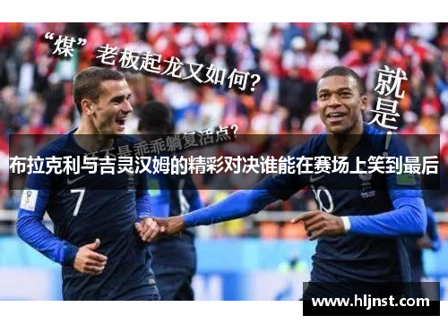 布拉克利与吉灵汉姆的精彩对决谁能在赛场上笑到最后