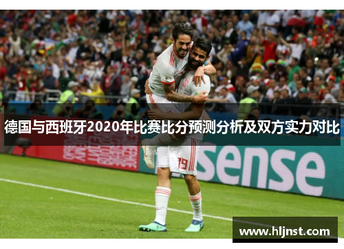 德国与西班牙2020年比赛比分预测分析及双方实力对比