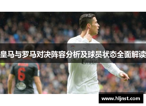 皇马与罗马对决阵容分析及球员状态全面解读