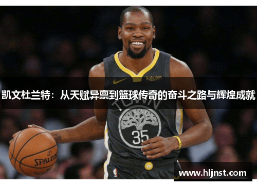 凯文杜兰特：从天赋异禀到篮球传奇的奋斗之路与辉煌成就