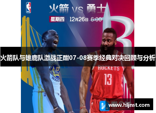 火箭队与雄鹿队激战正酣07-08赛季经典对决回顾与分析