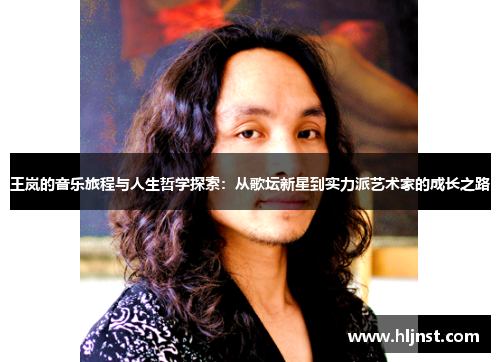 王岚的音乐旅程与人生哲学探索：从歌坛新星到实力派艺术家的成长之路