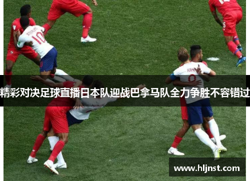 精彩对决足球直播日本队迎战巴拿马队全力争胜不容错过