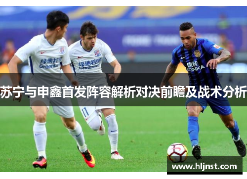 苏宁与申鑫首发阵容解析对决前瞻及战术分析