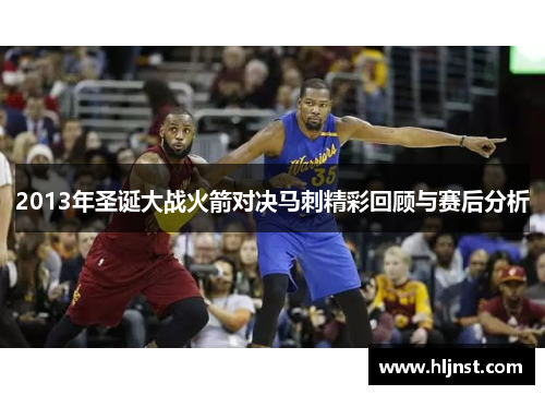 2013年圣诞大战火箭对决马刺精彩回顾与赛后分析