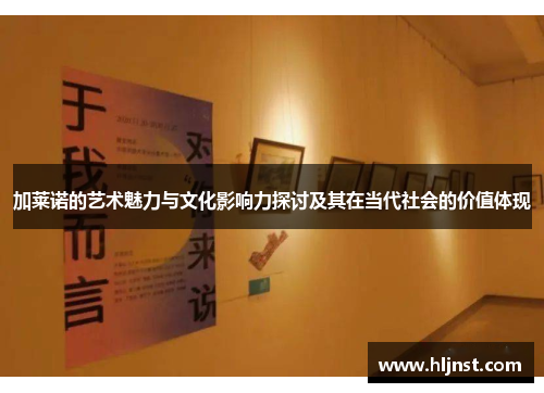 加莱诺的艺术魅力与文化影响力探讨及其在当代社会的价值体现