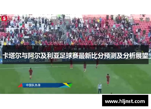 卡塔尔与阿尔及利亚足球赛最新比分预测及分析展望