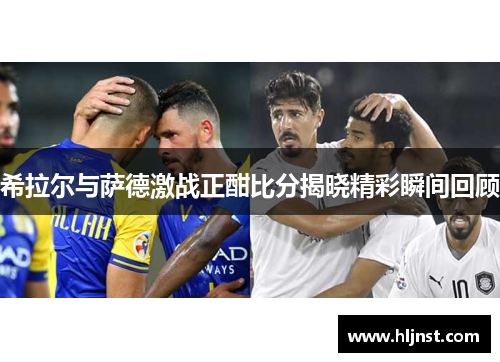 希拉尔与萨德激战正酣比分揭晓精彩瞬间回顾