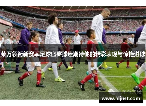 莱万领衔新赛季足球盛宴球迷期待他的精彩表现与惊艳进球
