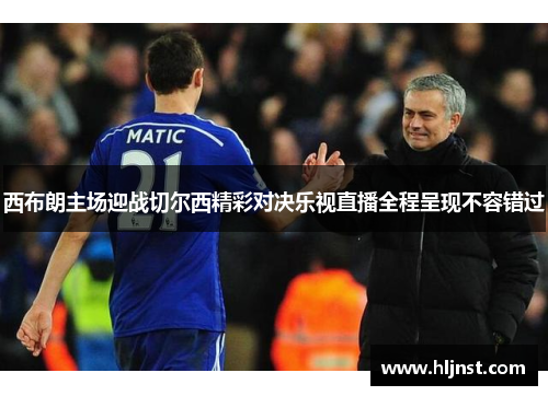 西布朗主场迎战切尔西精彩对决乐视直播全程呈现不容错过