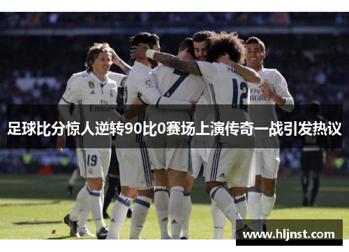 足球比分惊人逆转90比0赛场上演传奇一战引发热议